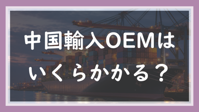 中国輸入OEMはいくらかかる？