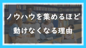 72.ノウハウを集めるほど動けなくなる理由
