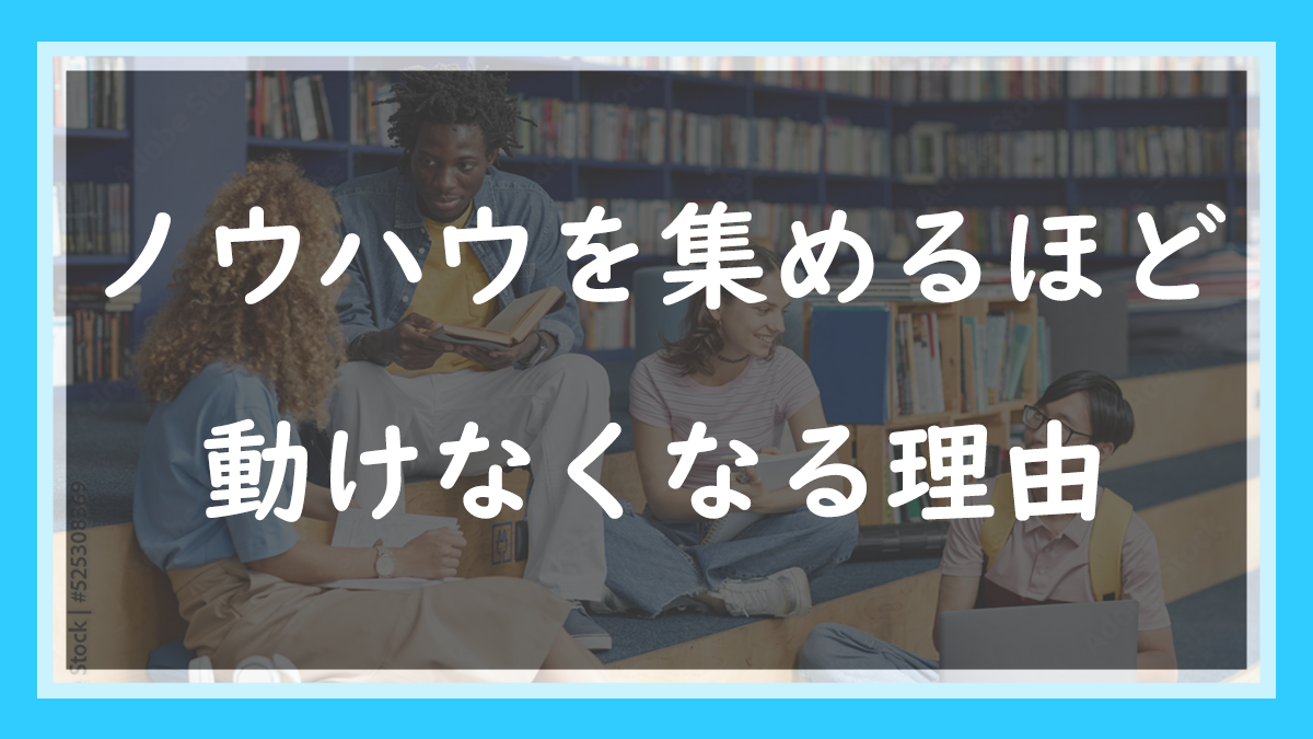 72.ノウハウを集めるほど動けなくなる理由