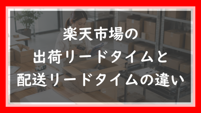 77.楽天の出荷リードタイムと配送リードタイムの違い｜日数の数え方
