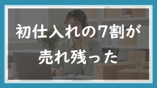 68.初仕入れの7割が売れ残った