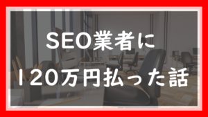 36.SEO業者に120万円払った話｜焦っていた僕が見落とした危険信号