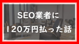 36.SEO業者に120万円払った話｜焦っていた僕が見落とした危険信号
