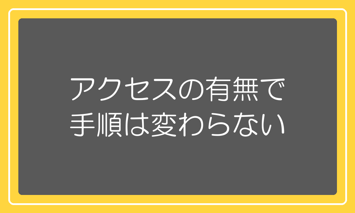 アクセスの有無で手順は変わらないという話