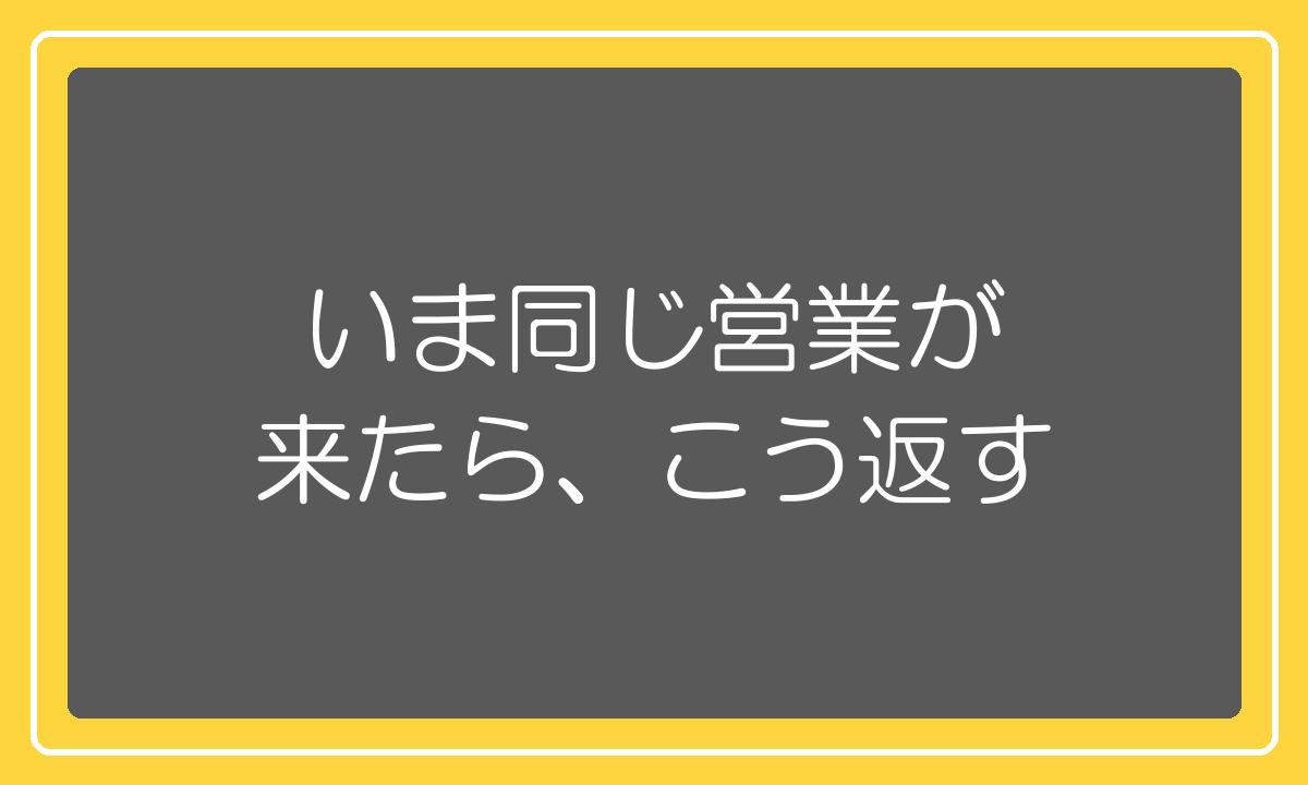 いま同じ営業電話が来たらどう返すか