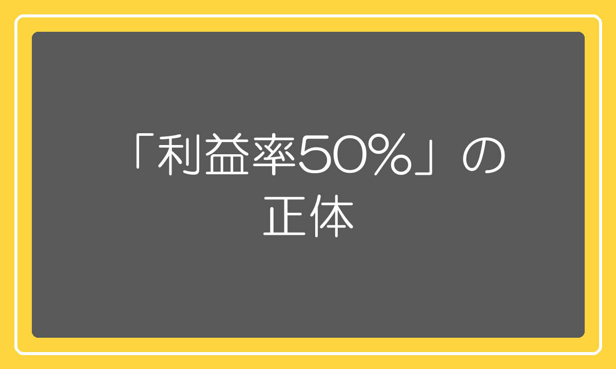 利益率50%という言葉の正体