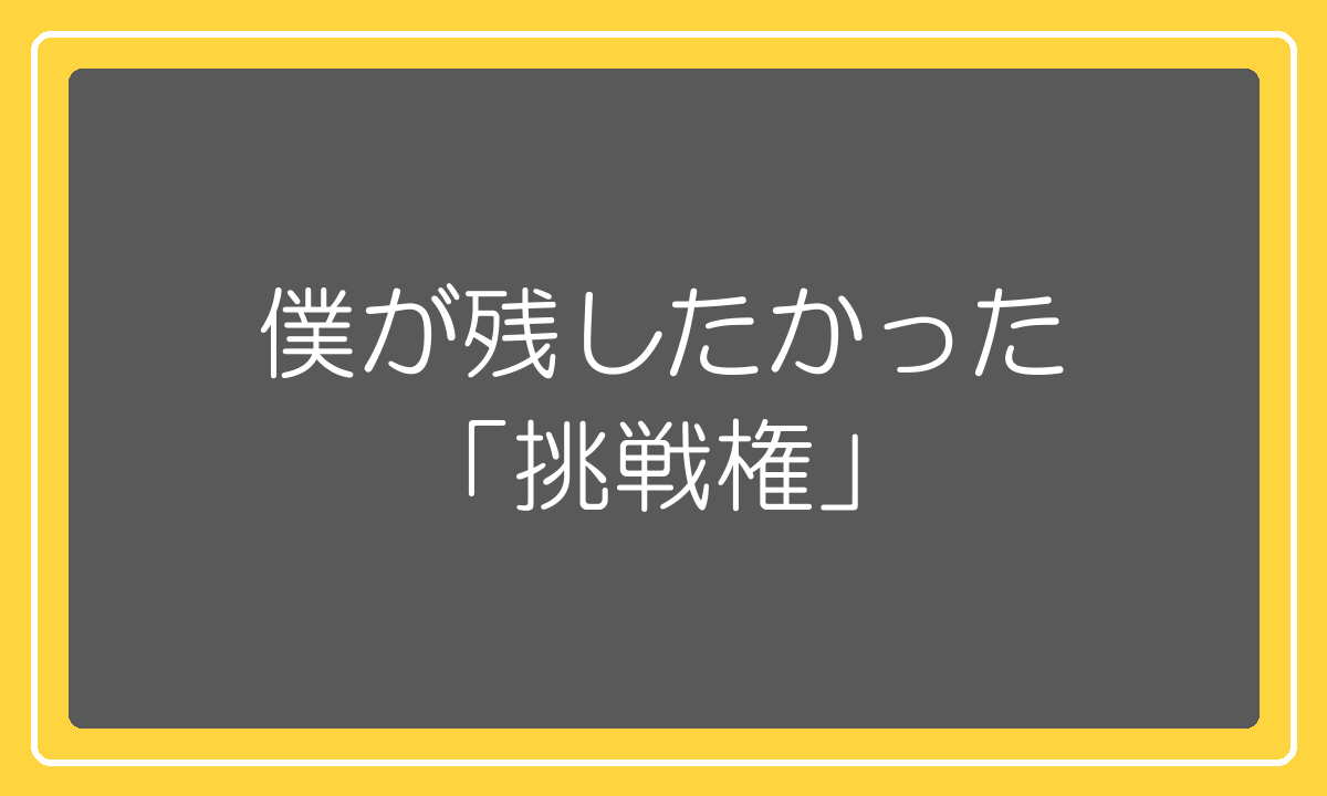 一文なしの人にも残したかった挑戦権の話