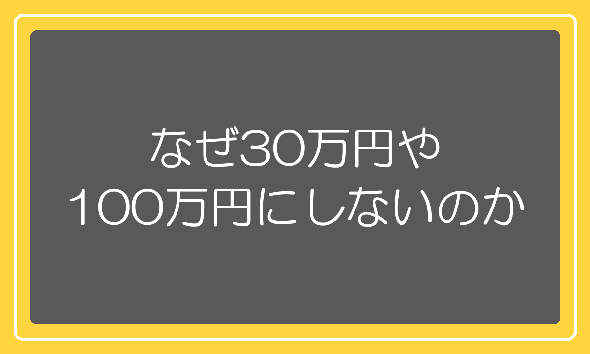 なぜ30万円や100万円にしないのかというターゲットの話