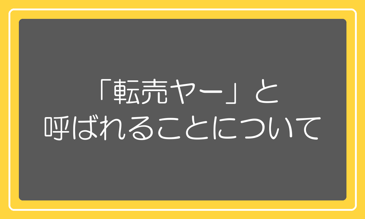 転売ヤーと呼ばれることについての正直な考え