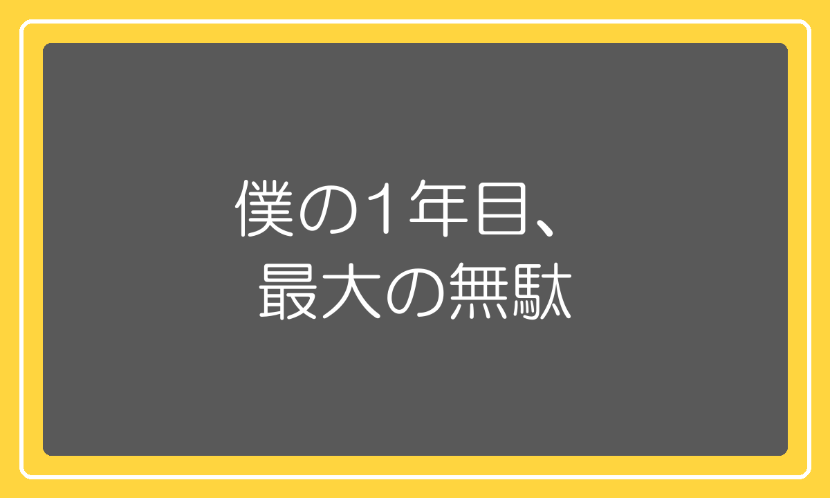 僕の1年目の最大の無駄だった作業