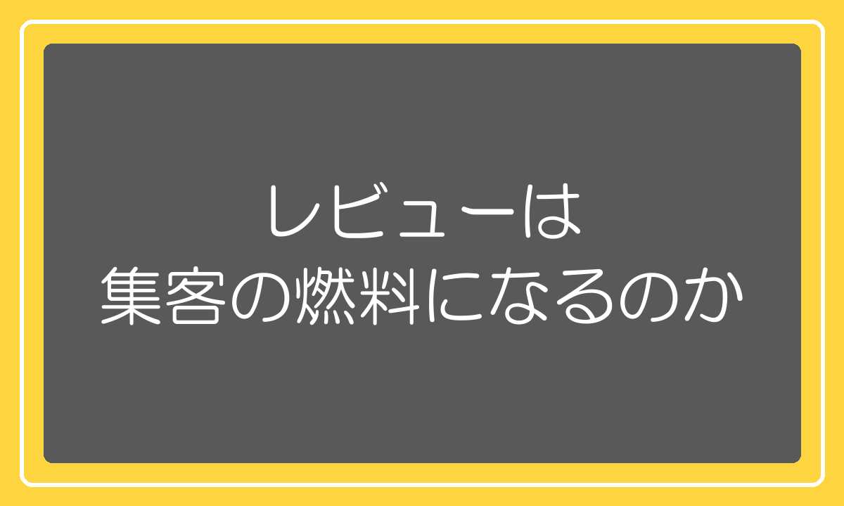 レビューは集客の燃料になるのか