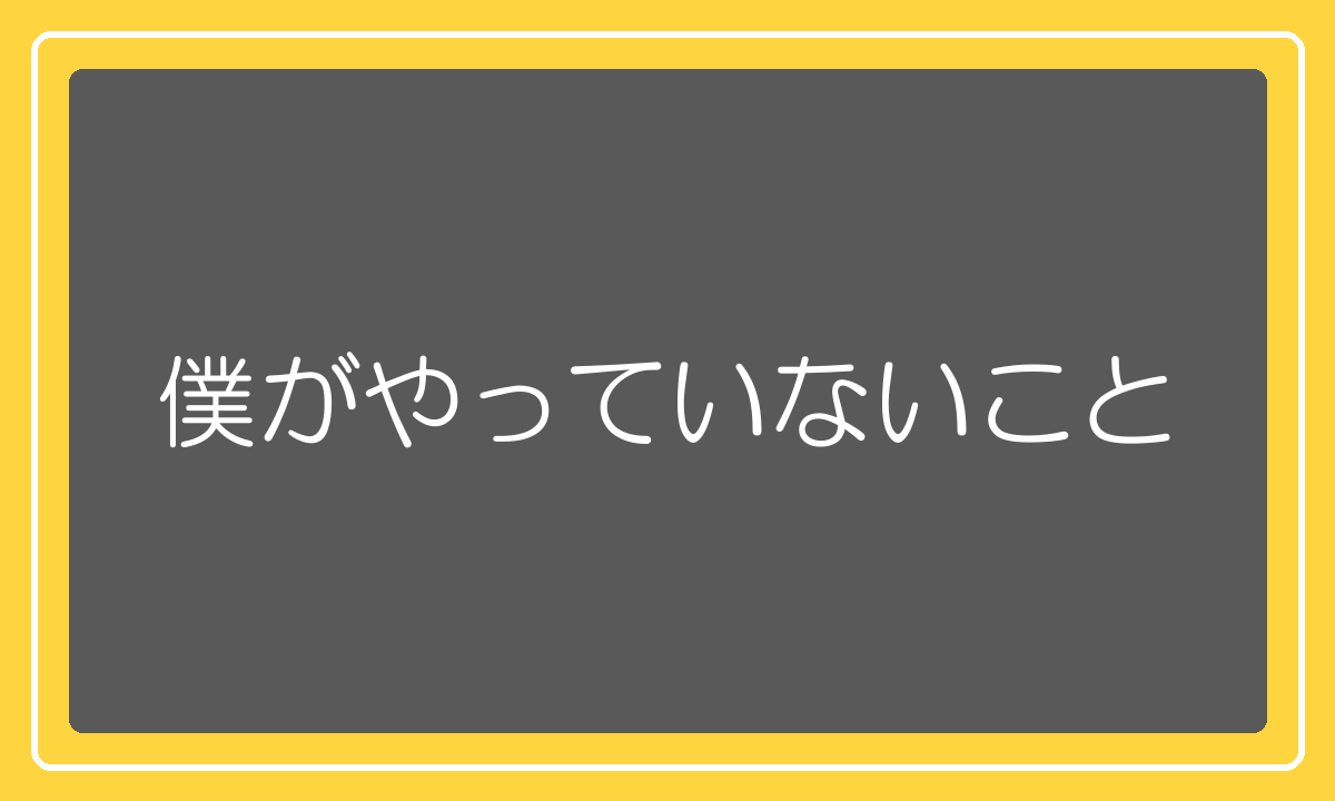 僕がやっていないこと
