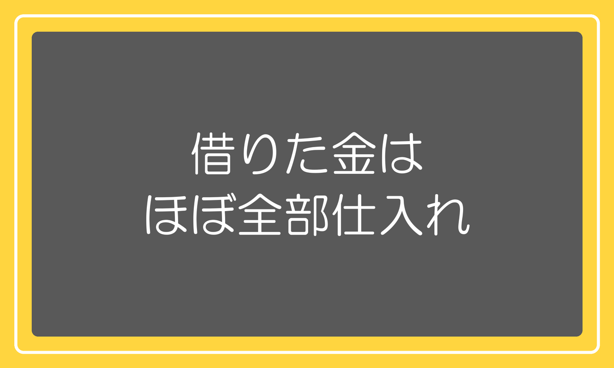 借りた金はほぼ全部仕入れ