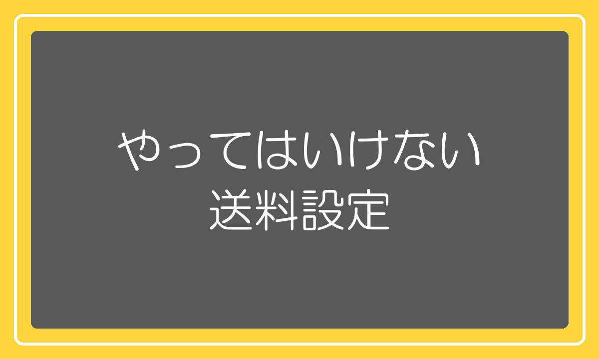 やってはいけない送料設定