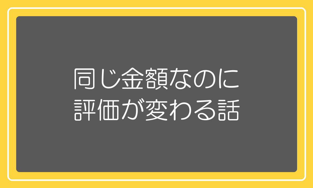 同じ金額なのに評価が変わる話