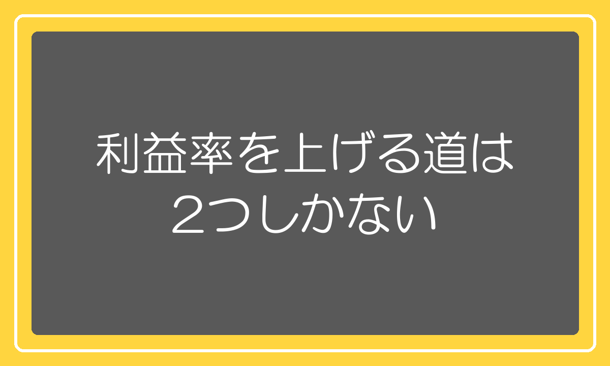 利益率を上げる道は2つしかない