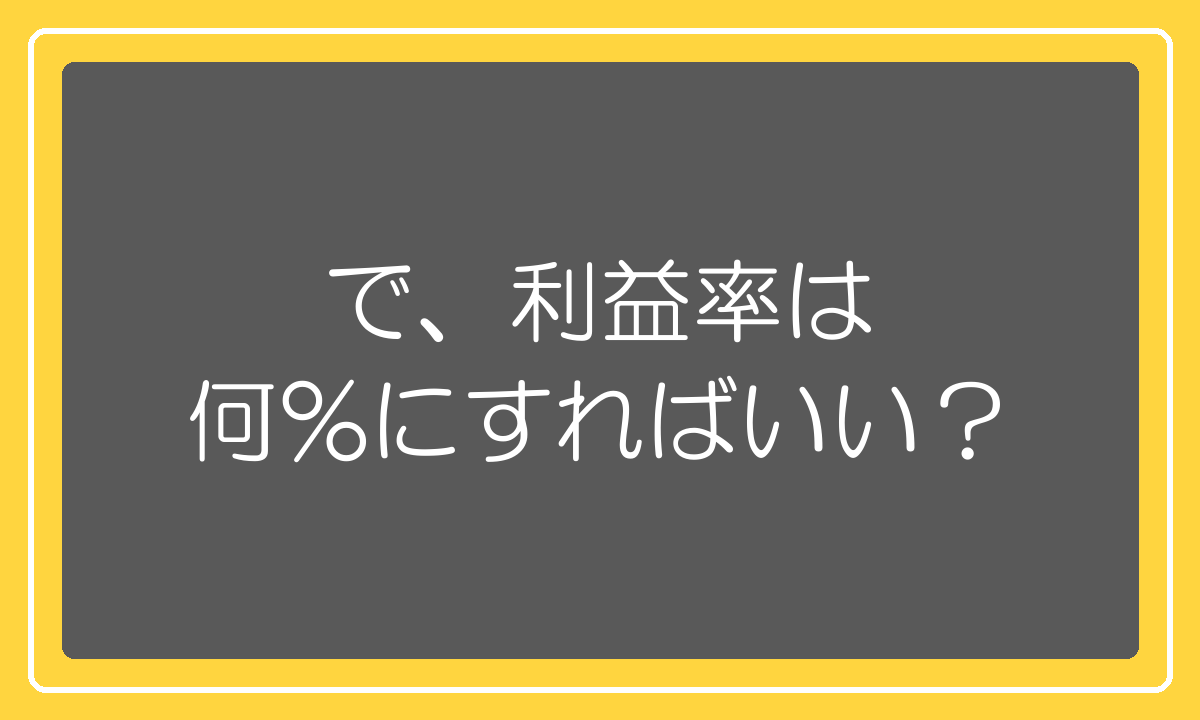 で、利益率は何%にすればいいのか?