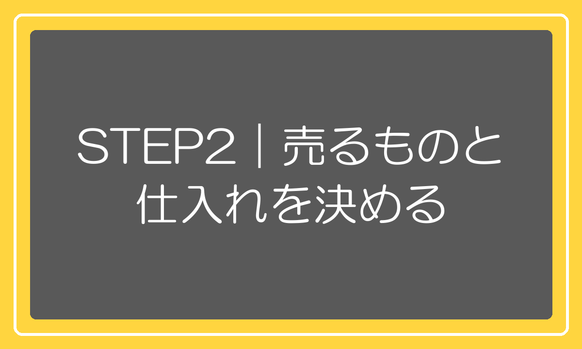 売る商品と仕入れ先を決めるステップ