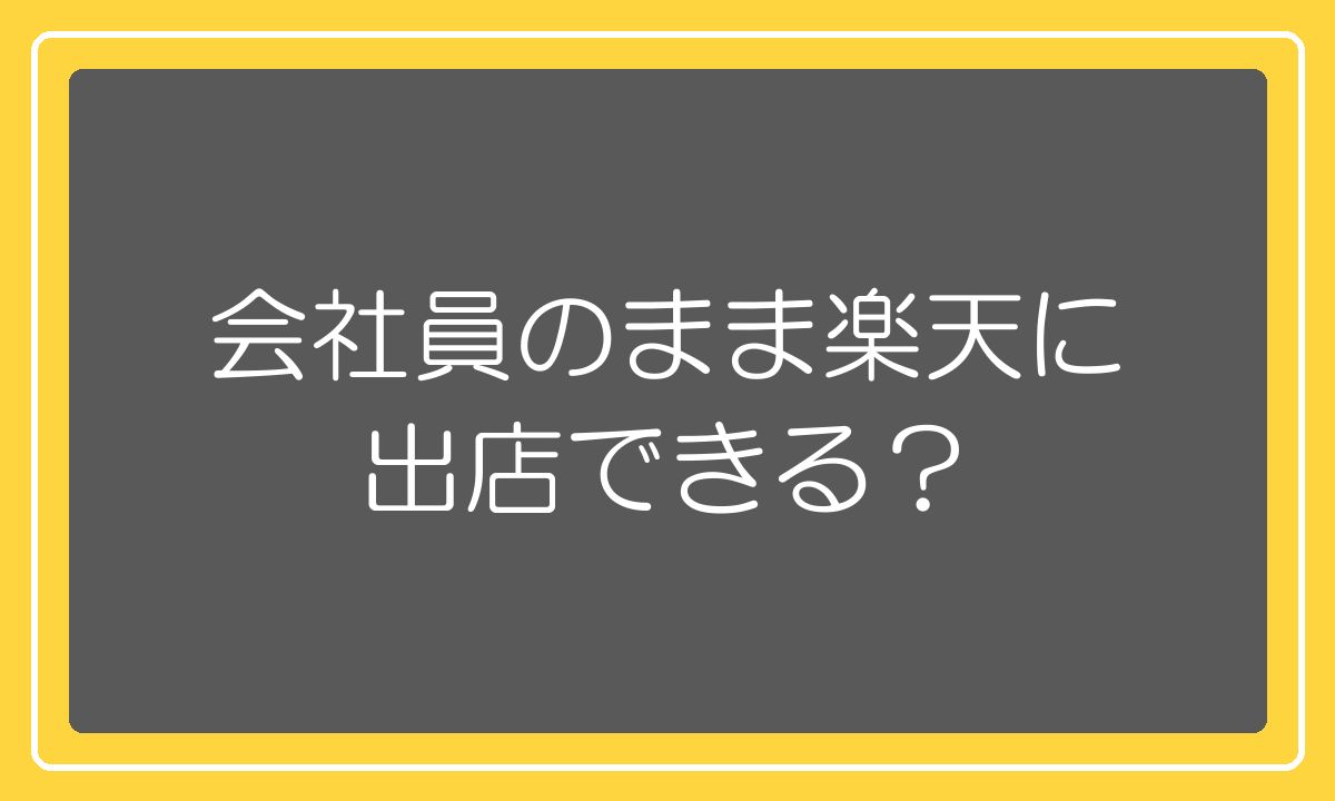 会社員のまま楽天市場に出店できるかの整理