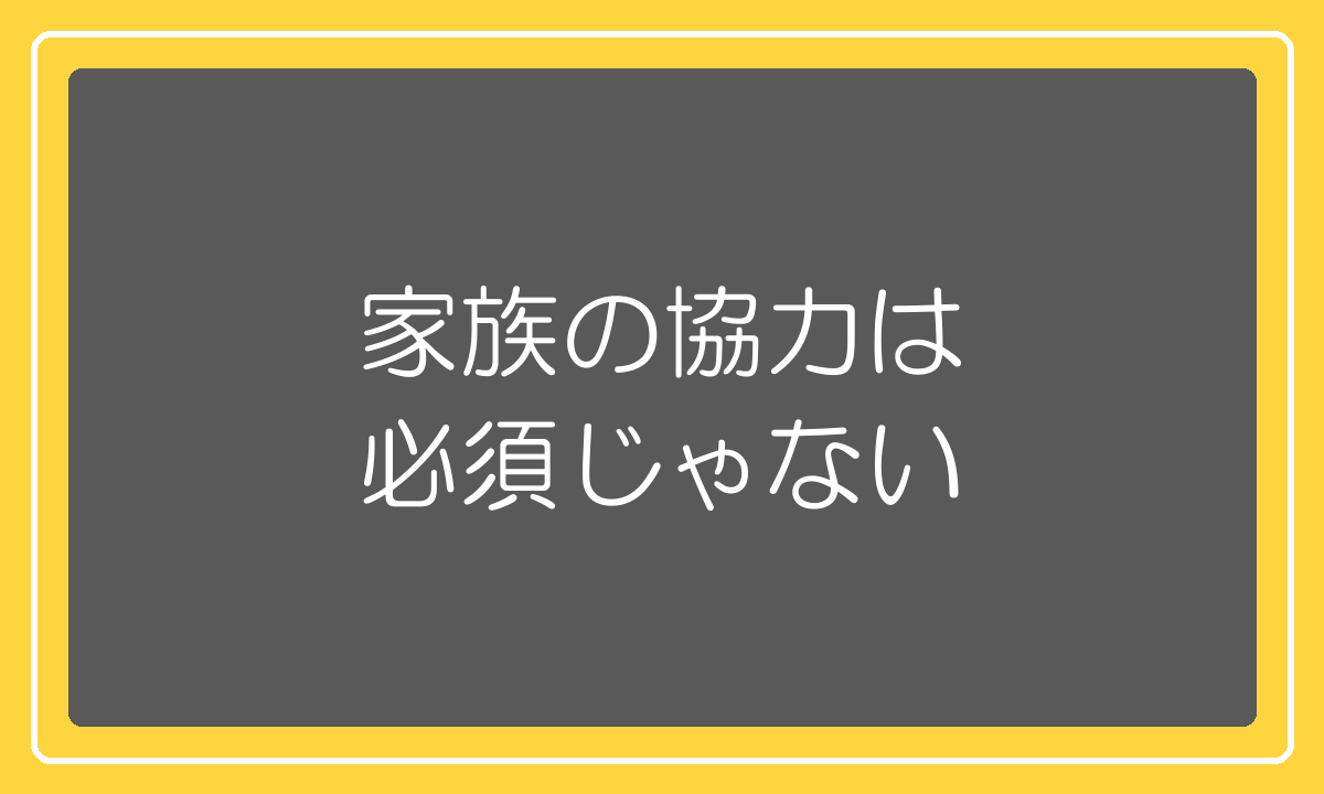 家族の協力がなくても仕組みで代替できる