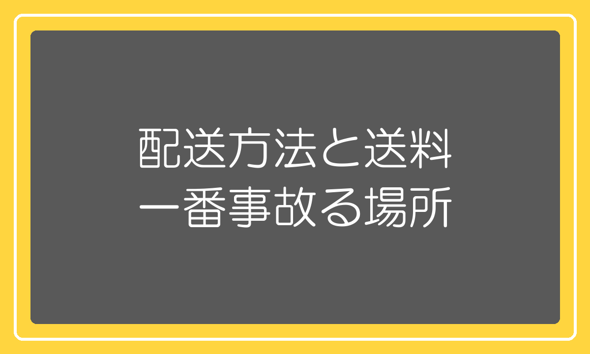 配送方法と送料の設定は一番事故りやすい