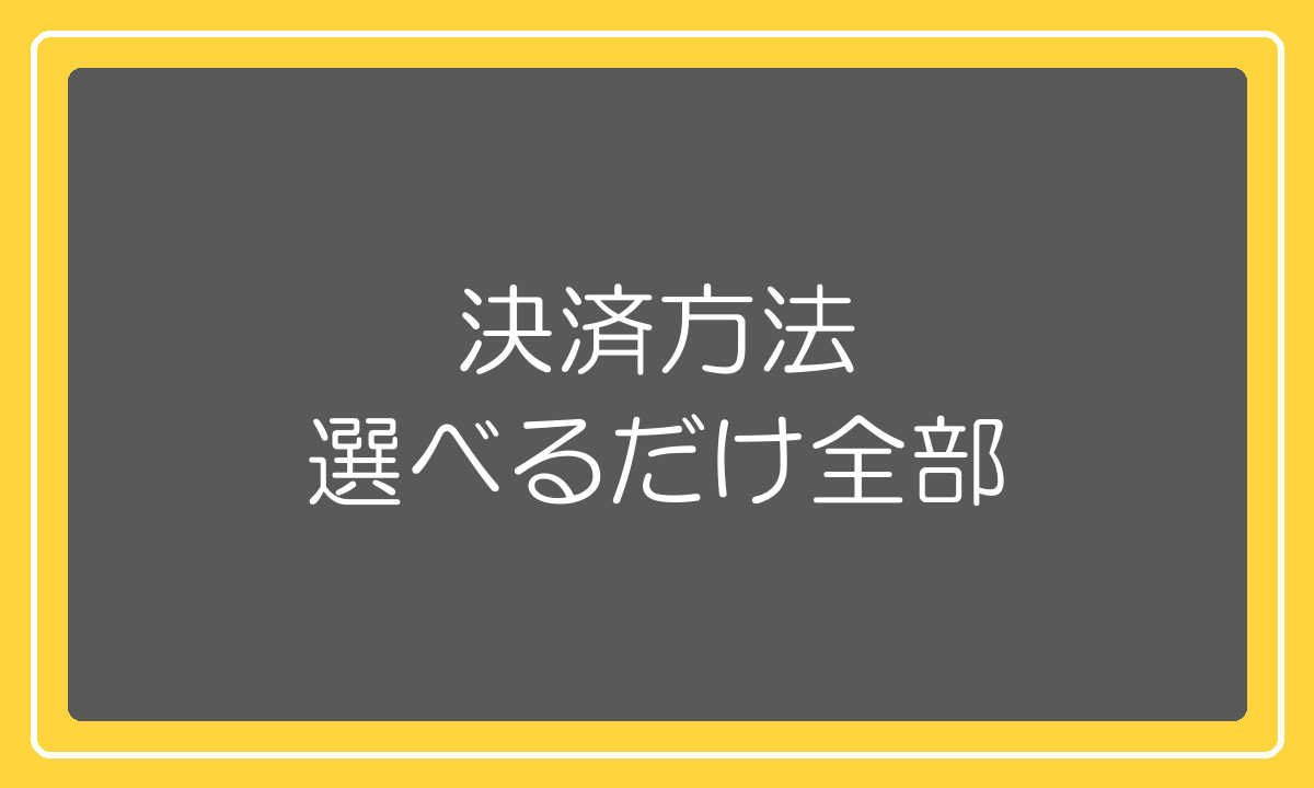 決済方法は選べるだけ全部有効にする