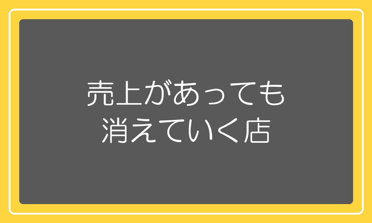 売上があっても利益が出ずに消えていく店の話