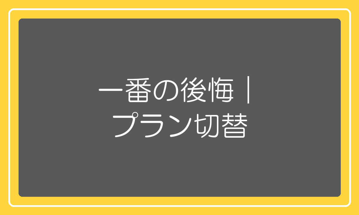 一番の後悔であるプラン切替の失敗談