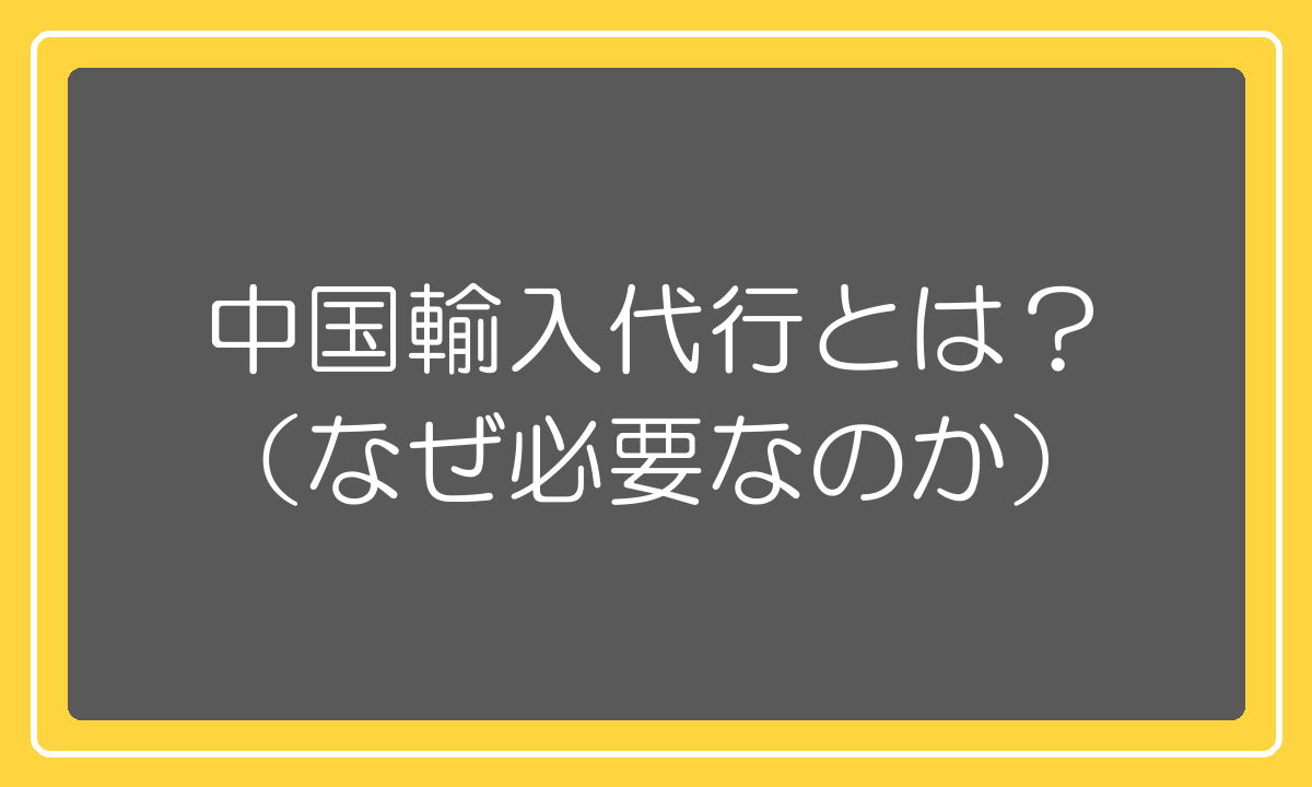 中国輸入代行とは?なぜ必要なのか
