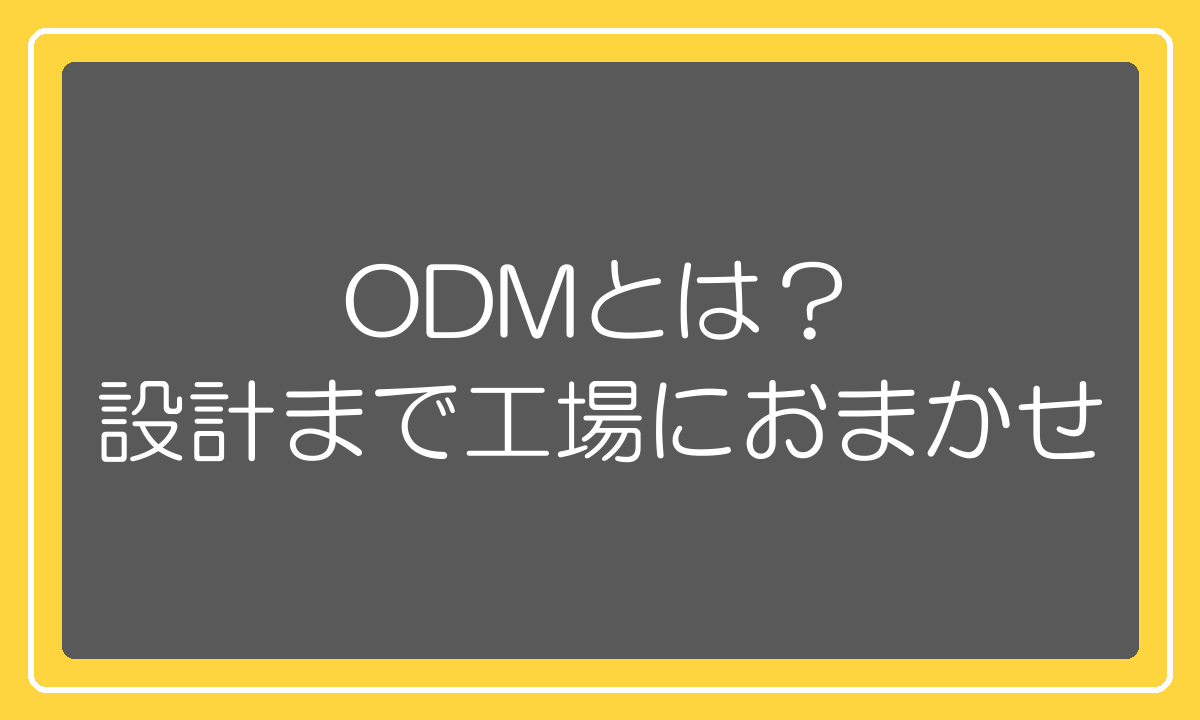 ODMとは設計から工場に任せる仕組み
