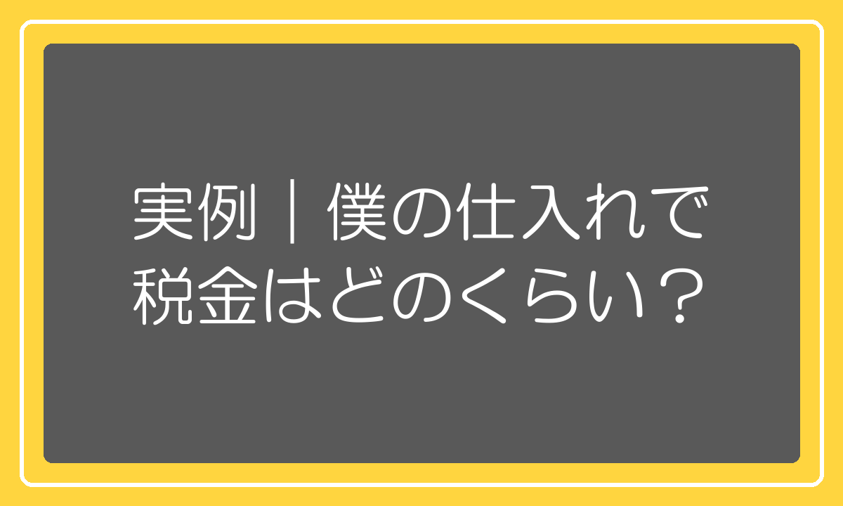 実際の仕入れ規模で税金がどのくらいかかるかの実例