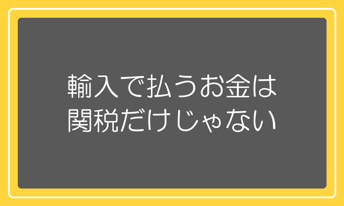 輸入でかかる税金は関税だけではない