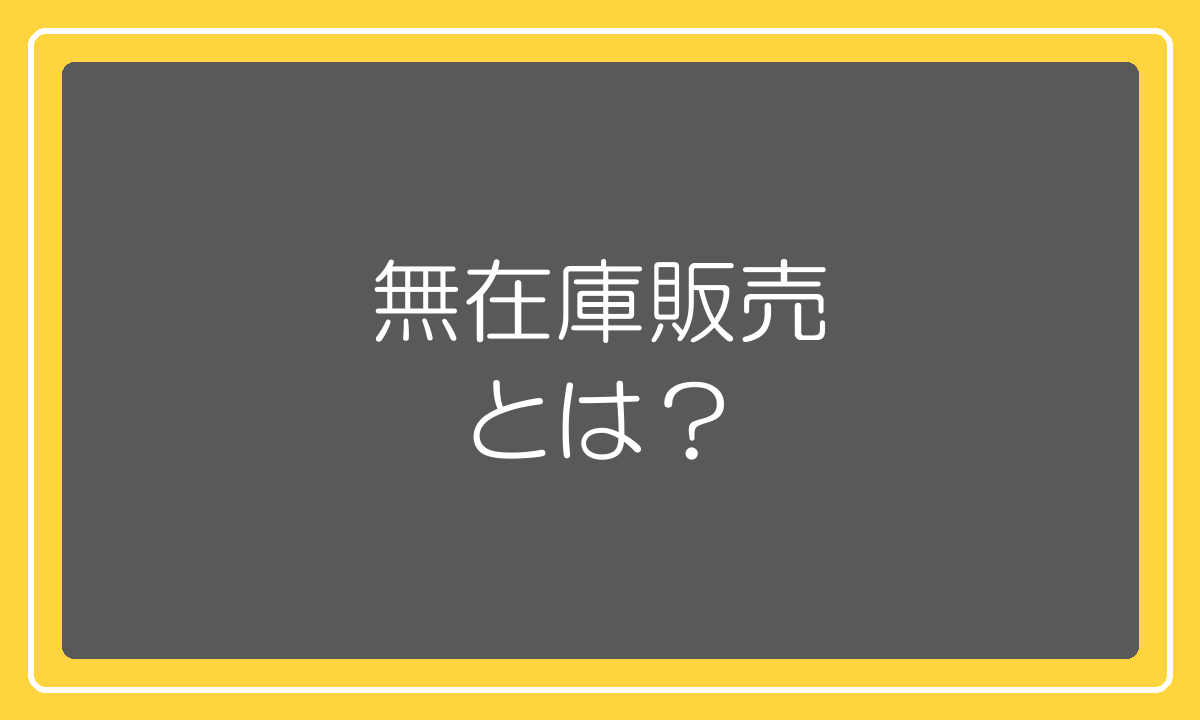 無在庫販売とは何か。仕組みと有在庫との違いを図解で解説