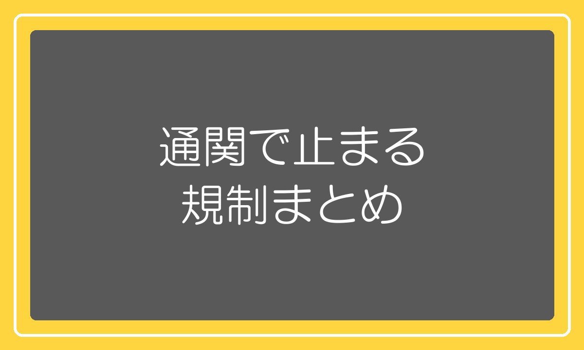 税関の通関段階で止まる規制のまとめ